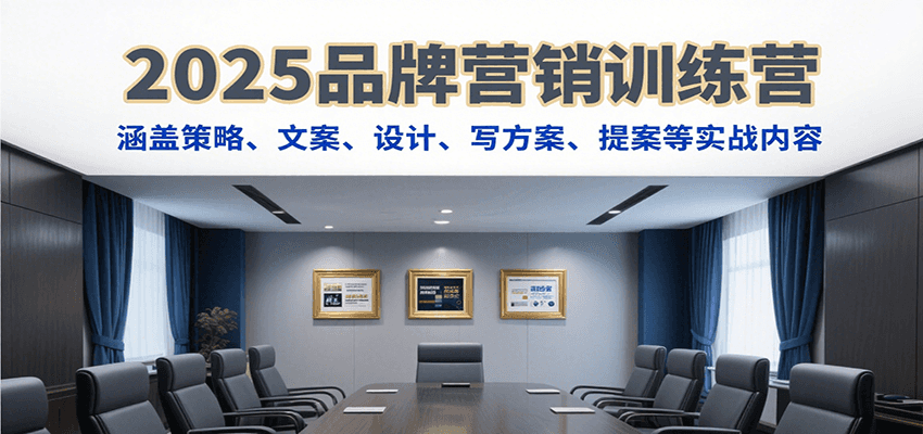 2025品牌营销训练营，涵盖策略、文案、设计、写方案、提案等实战内容-聚合资源