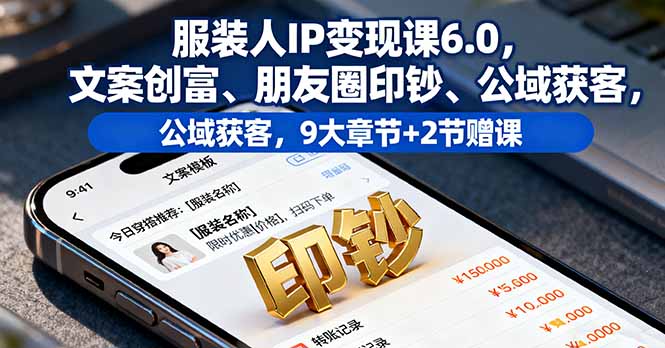 服装人IP变现课6.0,文案创富、朋友圈印钞、公域获客,9大章节+2节赠课-聚合资源