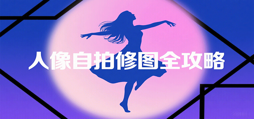 人像自拍修图全攻略：含基础、构图、多种风格拍摄技巧，拍出各类大片，展现独特美-聚合资源