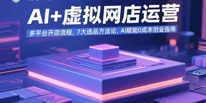 AI+虚拟网店运营：多平台开店流程，7大选品方法论，AI赋能0成本创业指南-聚合资源
