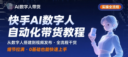 快手AI数字人自动化视频带货实操全流程，干货满满，细节拉满-聚合资源