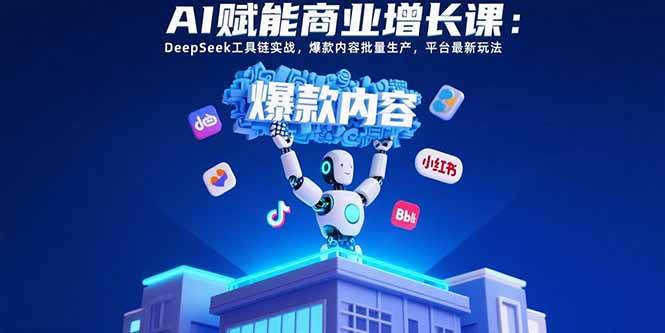 （15583期）AI赋能商业增长课：DeepSeek工具链实战，爆款内容批量生产，平台最新玩法-聚合资源