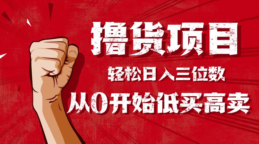 手把手教你撸货,从0开始低买高卖,小白轻松实现日入三位数!!!-聚合资源