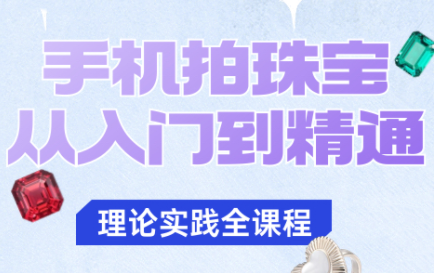 青柠老师·手机拍珠宝从入门到精通-聚合资源