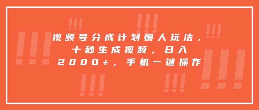 (15607期)视频号分成计划懒人玩法,十秒生成视频,日入2000+,手机一键操作-聚合资源