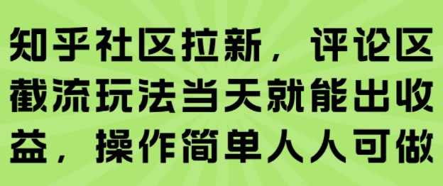 知乎社区拉新，评论区截流玩法当天就能出收益，操作简单人人可做-聚合资源
