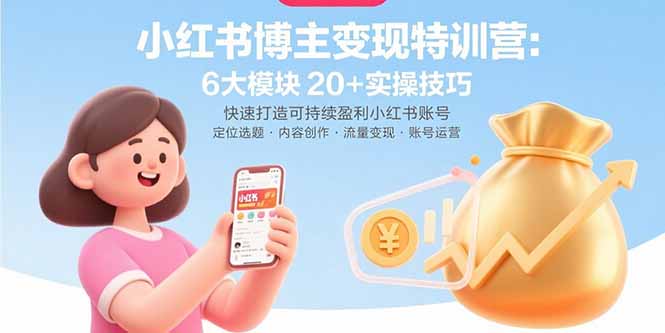 小红书博主变现特训营:6大模块20+实操技巧 快速打造可持续盈利小红书账号-聚合资源