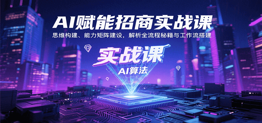 AI赋能招商实战课:思维构建、能力矩阵建设,解析全流程秘籍与工作流搭建-聚合资源