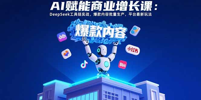 AI赋能商业增长课：DeepSeek工具链实战，爆款内容批量生产，平台最新玩法-聚合资源