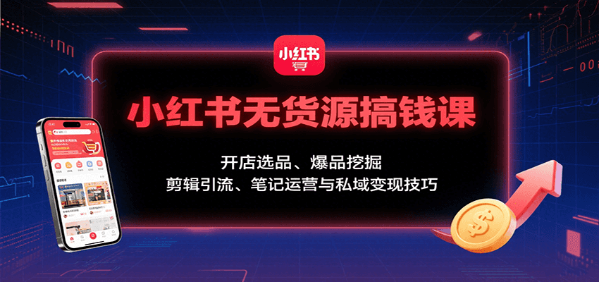 小红书无货源搞钱课:开店选品、爆品挖掘,剪辑引流、笔记运营与私域变现技巧-聚合资源