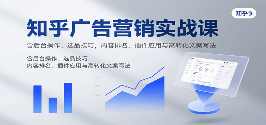 知乎广告营销实战课，含后台操作、选品技巧，内容排名、插件应用与高转化文案写法-聚合资源
