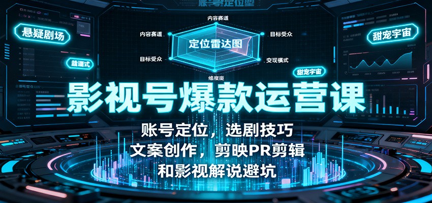 影视号爆款运营课:账号定位,选剧技巧,文案创作,剪映PR剪辑和影视解说避坑-聚合资源