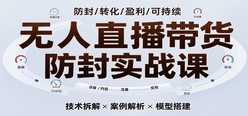 无人直播带货防封实战课,7天掌握高转化直播技术,实现单场GMV破万可持续模型-聚合资源
