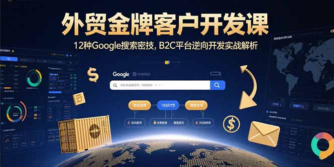 外贸金牌客户开发课，12种Google搜索密技，B2C平台逆向开发实战解析-聚合资源