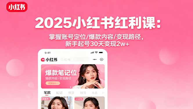 2025小红书红利课:掌握账号定位/爆款内容/变现路径,新手起号30天变现2w+-聚合资源