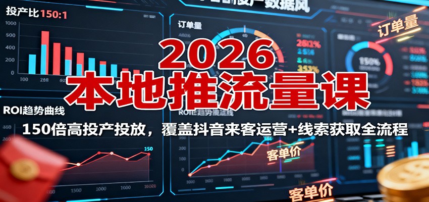 2026本地推流量课:150倍高投产投放,覆盖抖音来客运营+线索获取全流程-聚合资源