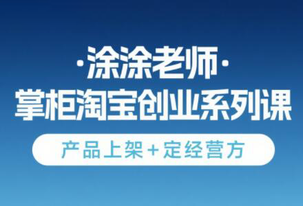 涂涂老师·淘宝无货源创业系列课(产品上架+定经营方)-聚合资源