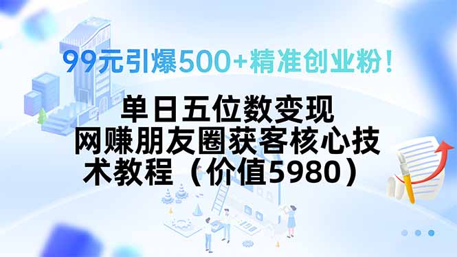99元引爆500+精准创业粉！单日五位数变现，网赚朋友圈获客核心技术教程…-聚合资源