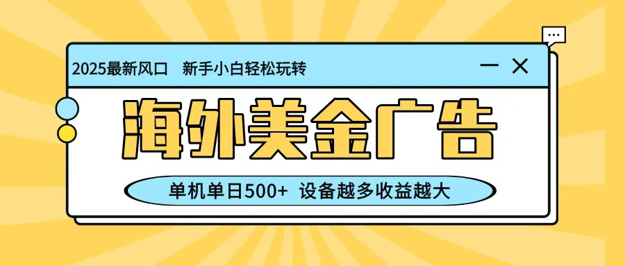 最新蓝海项目，海外美金广告，单机单日500+，可矩阵放大，设备越多收益越大-聚合资源
