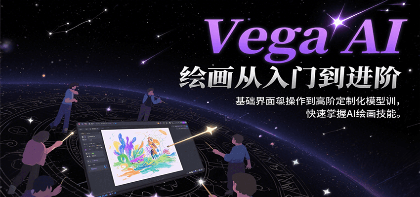 Vega AI绘画从入门到进阶，基础界面操作到高阶定制化模型训，快速掌握AI绘画技能-聚合资源