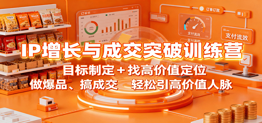 IP增长与成交突破训练营：目标制定+找高价值定位，做爆品、搞成交，轻松引高价值人脉-聚合资源