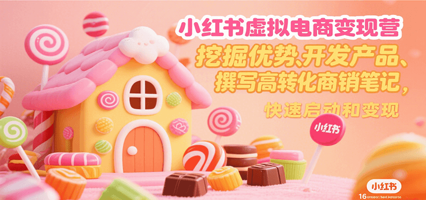 小红书虚拟电商变现营,挖掘优势、开发产品、撰写高转化商销笔记,快速启动和变现-聚合资源