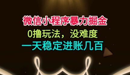 微信小程序暴力掘金,0撸玩法,没难度,一天稳定进账几张【揭秘】-聚合资源