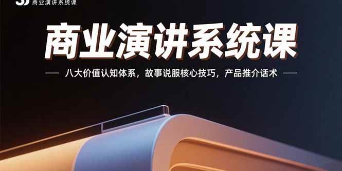 （15558期）商业演讲系统课：八大价值认知体系，故事说服核心技巧，产品推介话术-聚合资源
