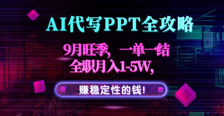 AI代写PPT全攻略，9月旺季，一单一结，全职月入1-5W，赚稳定性的钱！-聚合资源