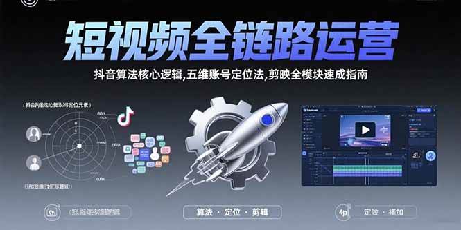 (15580期)短视频全链路运营:抖音算法核心逻辑,五维账号定位法,剪映全模块速成指南-聚合资源