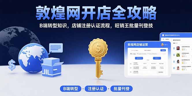敦煌网开店全攻略:B端转型知识,店铺注册认证流程,旺销王批量刊登技-聚合资源