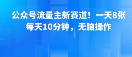 公众号流量主新赛道!一天8张,每天10分钟,无脑操作-聚合资源