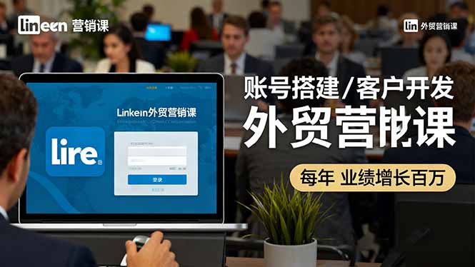 LinkedIn外贸营销课：账号搭建/客户开发/成交转化，年业绩增长百万+-聚合资源