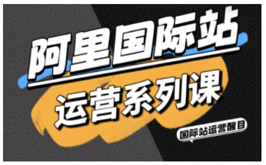 阿里国际站运营系列课,涵盖精准引流、直通车与全站推实战SOP,搭配AI效率工具包与高阶增长玩法-聚合资源