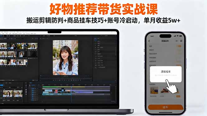 好物推荐带货实战课:搬运剪辑防判+商品挂车技巧+账号冷启动,单月收益5w+-聚合资源