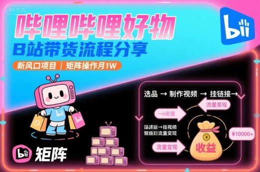 哔哩哔哩好物，B站带货流程分享，新风口项目，矩阵操作月1W-聚合资源