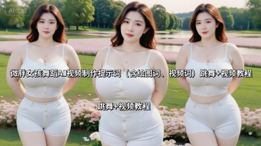 微胖女孩舞蹈AI视频制作提示词(含绘图词、视频词) 跳舞+视频教程-聚合资源
