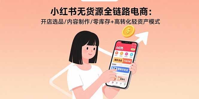 小红书无货源全链路电商:开店选品/内容制作/零库存+高转化轻资产模式-聚合资源