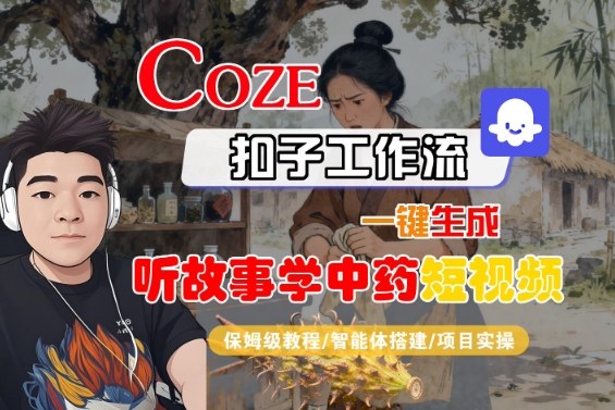 Coze扣子智能体工作流一键生成“听故事学中药“短视频，全流程保姆级教学-聚合资源