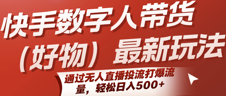 快手数字人带货（好物）最新玩法，通过无人直播投流打爆流量，轻松日入500+-聚合资源