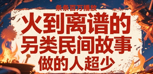 火到离谱的另类民间故事，条条百W播放，做的人超少-聚合资源