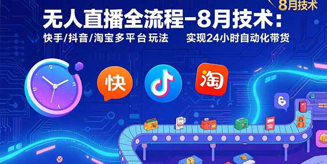 无人直播全流程-8月技术:快手/抖音/淘宝多平台玩法 实现24小时自动化带货-聚合资源