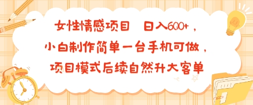 女性情感项目 小白制作简单一台手机可做 项目模式后续自然升大客单 日入6张-聚合资源