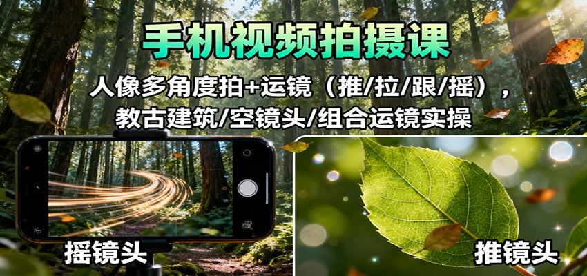 手机视频拍摄课:人像多角度拍+运镜(推/拉/跟/摇),古建筑/空镜头/组合运镜实操-聚合资源