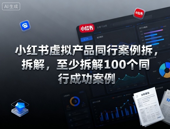 小红书虚拟产品同行案例拆解,至少拆解100个同行成功案例-聚合资源