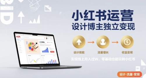 小红书运营设计博主独立变现,实现线上月入过W,零基础也能玩转小红书-聚合资源