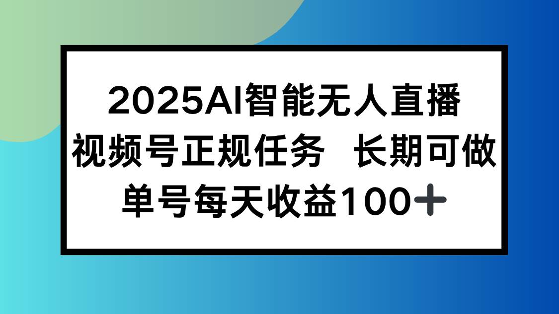 （15573期）2025AI智能无人直播新玩法，视频号长期稳定任务，单日平均收益100+-聚合资源