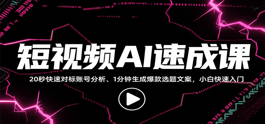 短视频AI速成课，找对标/定选题/拆结构/写文案等，小白快速上手解锁多样创作技能-聚合资源