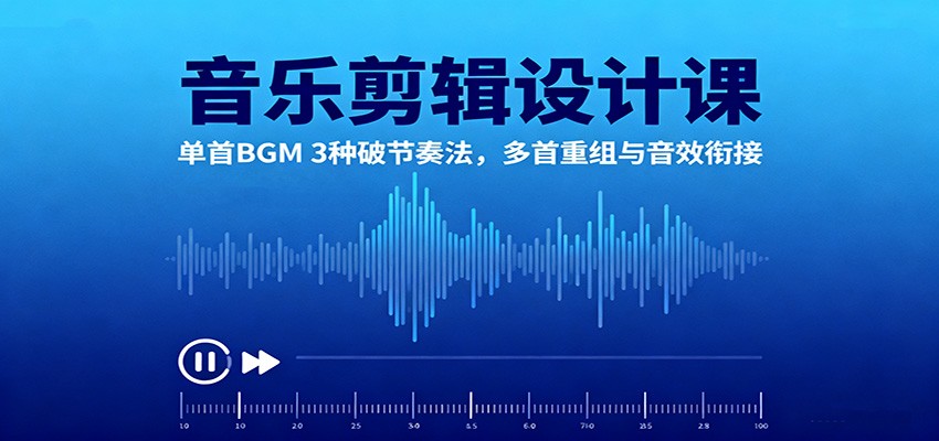 音乐剪辑设计课:单首BGM 3种破节奏法,多首重组与音效衔接-聚合资源