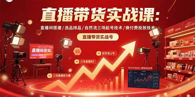 直播带货实战课：直播间搭建/选品排品/自然流三场起号技术/微付费投放技术-聚合资源